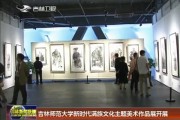 吉林師范大學新時代滿族文化主題美術作品展開展