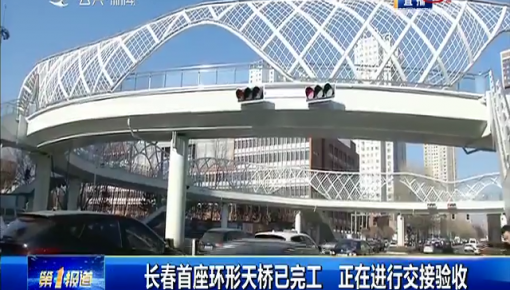 第1報道｜長春首座環形天橋已完工 正在進行交接驗收