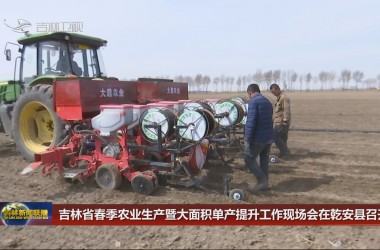 吉林省春季农业生产暨大面积单产提升工作现场会在乾安县召开