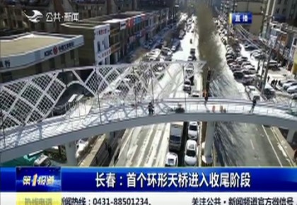 第1報道｜長春：首個環形天橋進入收尾階段