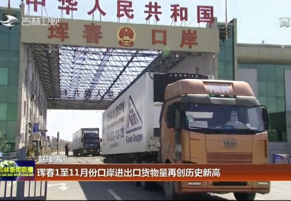 聯播快訊：琿春1至11月份口岸進出口貨物量再創歷史新高