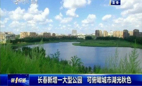 第1報道｜長春新增一大型公園 可俯瞰城市湖光秋色
