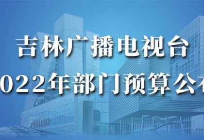吉林廣播電視臺2022年部門預算公布